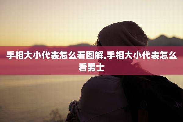 手相大小代表怎么看图解,手相大小代表怎么看男士