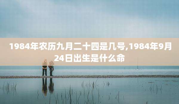 1984年农历九月二十四是几号,1984年9月24日出生是什么命