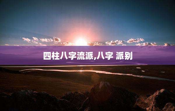 四柱八字流派,八字 派别
