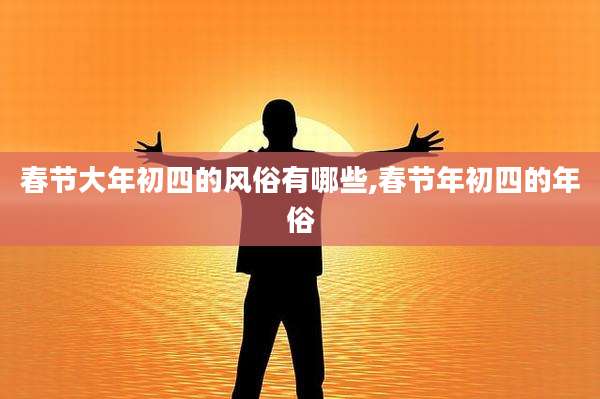 春节大年初四的风俗有哪些,春节年初四的年俗