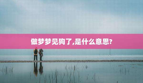 做梦梦见狗了,是什么意思?