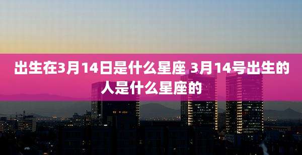 出生在3月14日是什么星座 3月14号出生的人是什么星座的