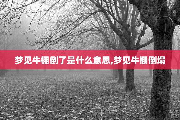 梦见牛棚倒了是什么意思,梦见牛棚倒塌