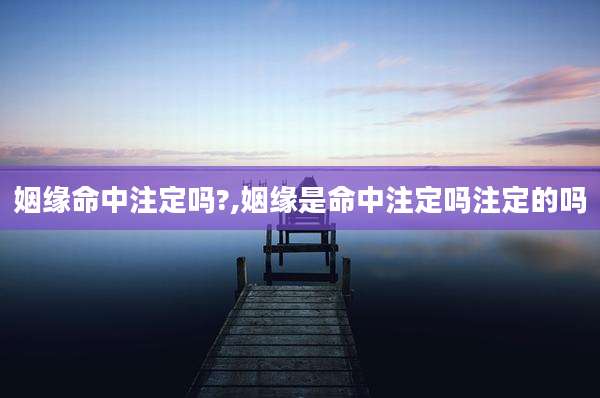 姻缘命中注定吗?,姻缘是命中注定吗注定的吗