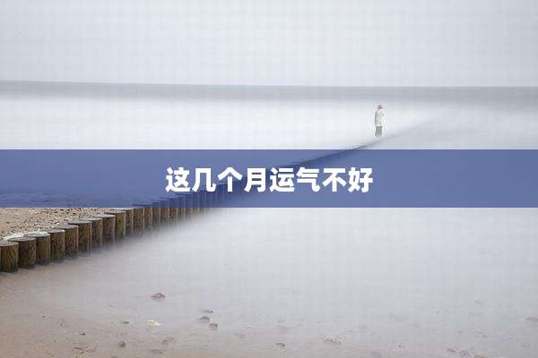 这几个月运气不好