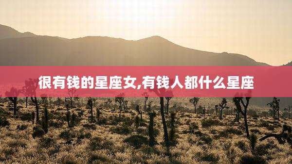很有钱的星座女,有钱人都什么星座