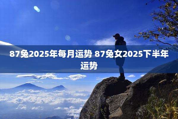 87兔2025年每月运势 87兔女2025下半年运势