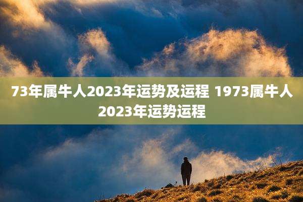 73年属牛人2023年运势及运程 1973属牛人2023年运势运程