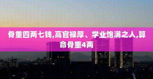 骨重四两七钱,高官禄厚、学业饱满之人,算命骨重4两