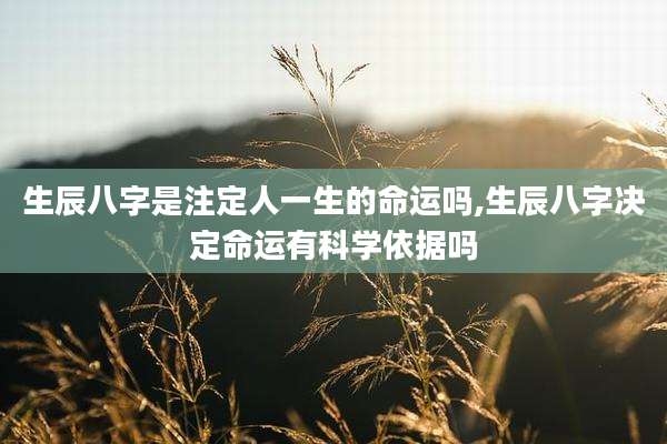 生辰八字是注定人一生的命运吗,生辰八字决定命运有科学依据吗