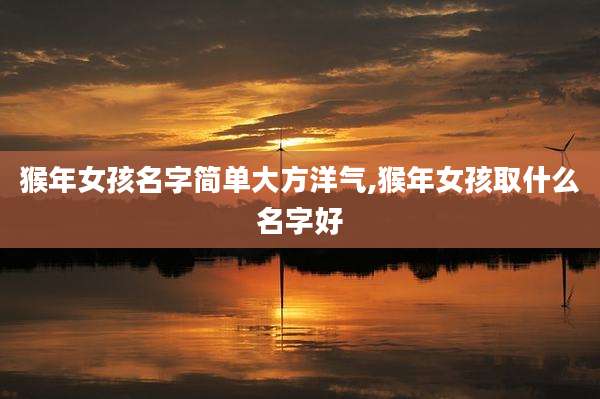 猴年女孩名字简单大方洋气,猴年女孩取什么名字好