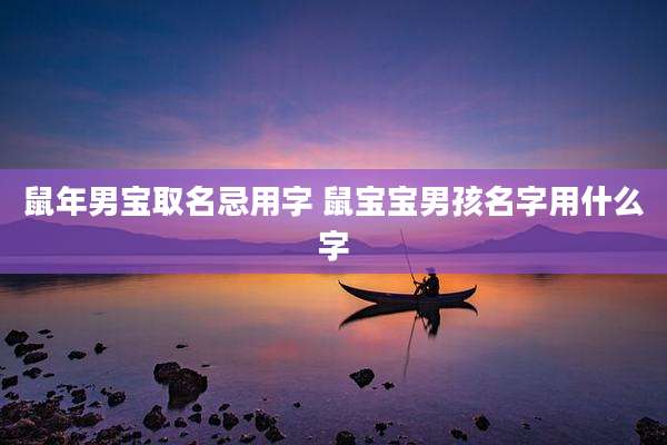 鼠年男宝取名忌用字 鼠宝宝男孩名字用什么字