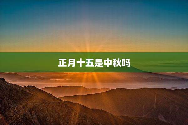 正月十五是中秋吗