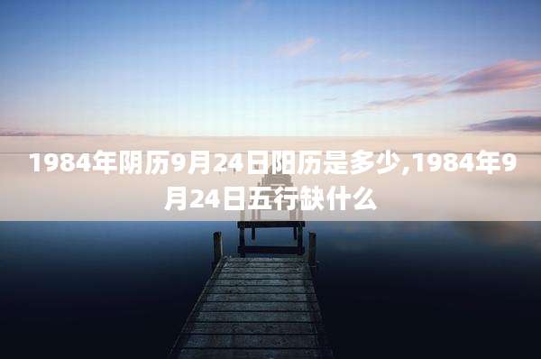 1984年阴历9月24日阳历是多少,1984年9月24日五行缺什么