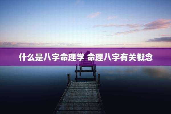 什么是八字命理学 命理八字有关概念