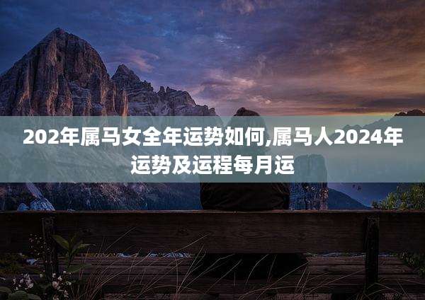 202年属马女全年运势如何,属马人2024年运势及运程每月运