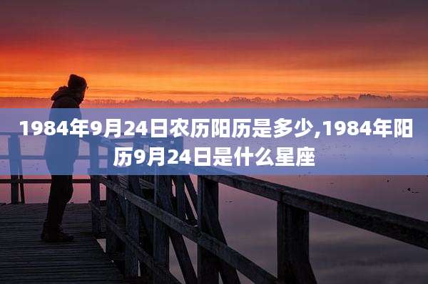 1984年9月24日农历阳历是多少,1984年阳历9月24日是什么星座
