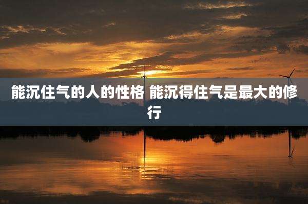 能沉住气的人的性格 能沉得住气是最大的修行