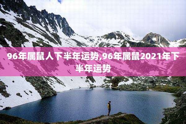 96年属鼠人下半年运势,96年属鼠2021年下半年运势