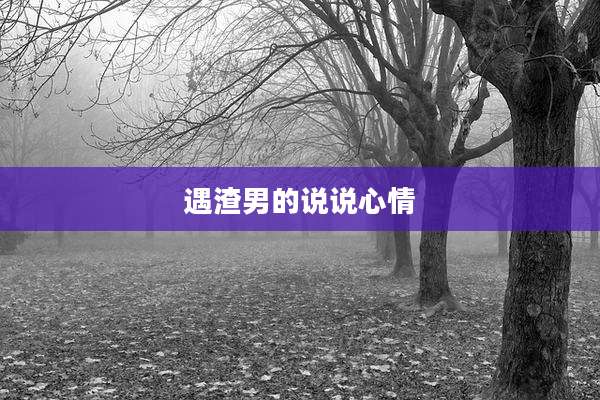 遇渣男的说说心情