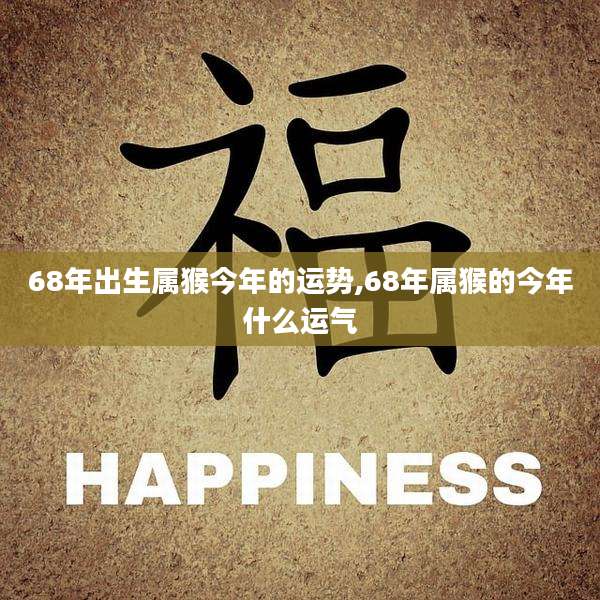 68年出生属猴今年的运势,68年属猴的今年什么运气