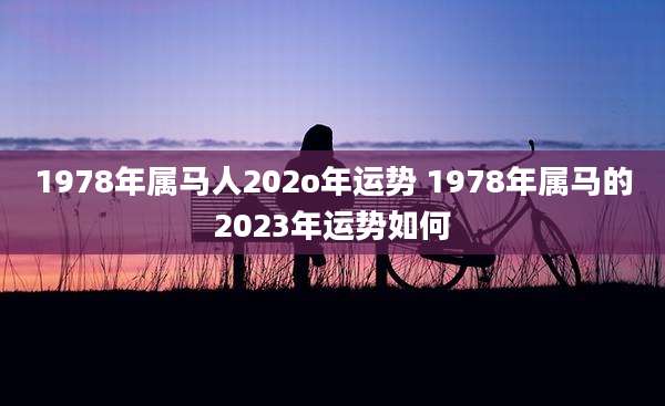 1978年属马人202o年运势 1978年属马的2023年运势如何