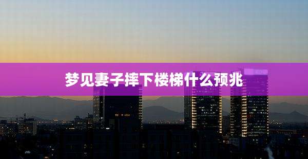 梦见妻子摔下楼梯什么预兆