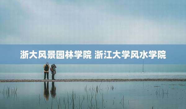 浙大风景园林学院 浙江大学风水学院