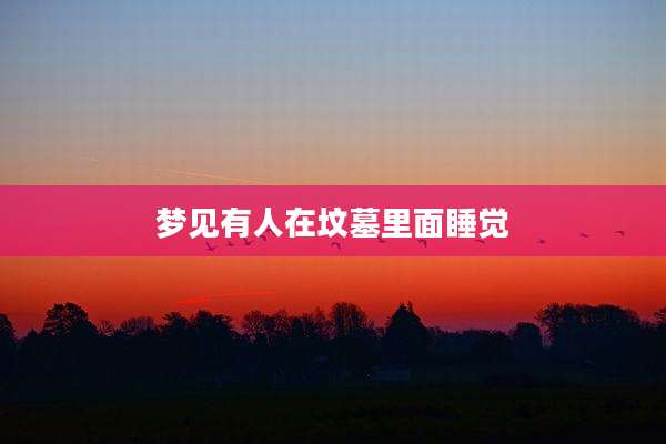 梦见有人在坟墓里面睡觉