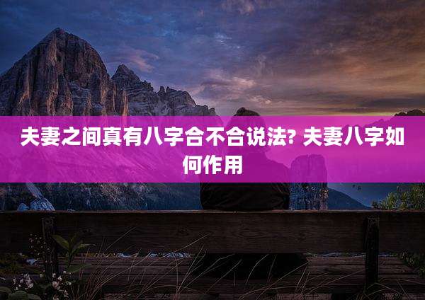 夫妻之间真有八字合不合说法? 夫妻八字如何作用