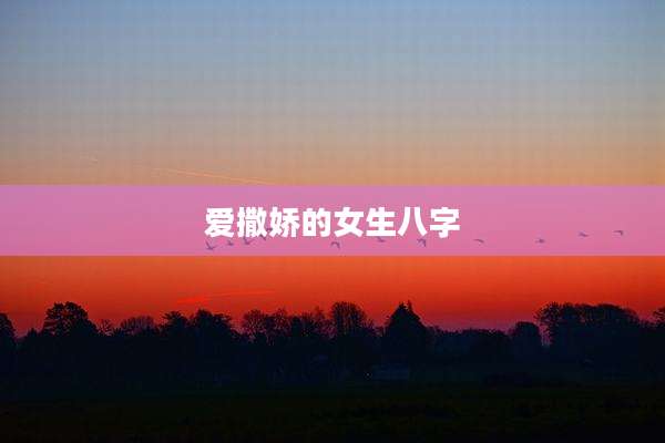 爱撒娇的女生八字