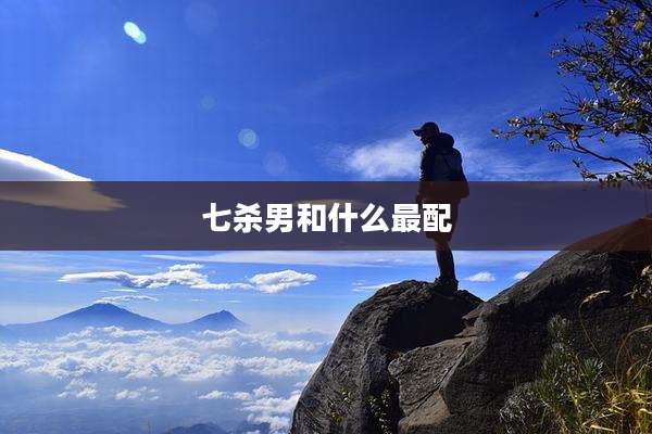 七杀男和什么最配