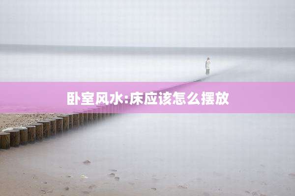 卧室风水:床应该怎么摆放