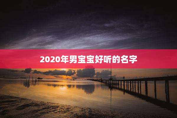 2020年男宝宝好听的名字