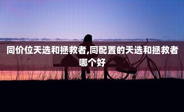 同价位天选和拯救者,同配置的天选和拯救者哪个好
