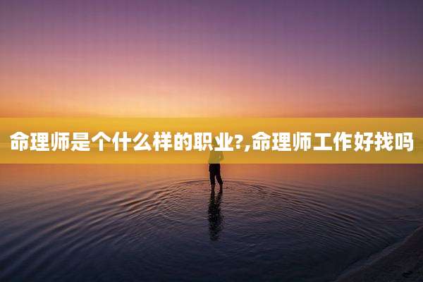 命理师是个什么样的职业?,命理师工作好找吗