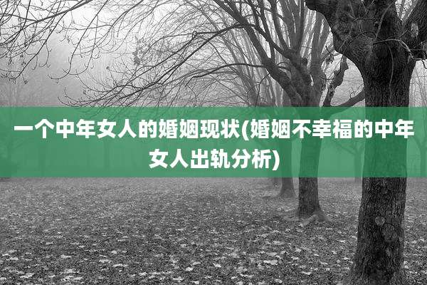 一个中年女人的婚姻现状(婚姻不幸福的中年女人出轨分析)