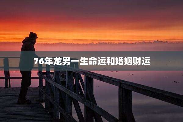76年龙男一生命运和婚姻财运