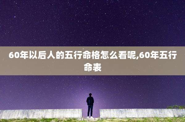 60年以后人的五行命格怎么看呢,60年五行命表