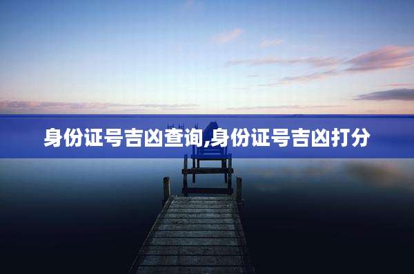 身份证号吉凶查询,身份证号吉凶打分