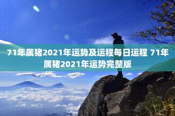 71年属猪2021年运势及运程每日运程 71年属猪2021年运势完整版