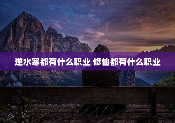 逆水寒都有什么职业 修仙都有什么职业