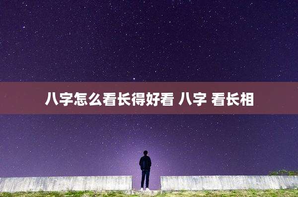 八字怎么看长得好看 八字 看长相