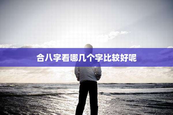合八字看哪几个字比较好呢