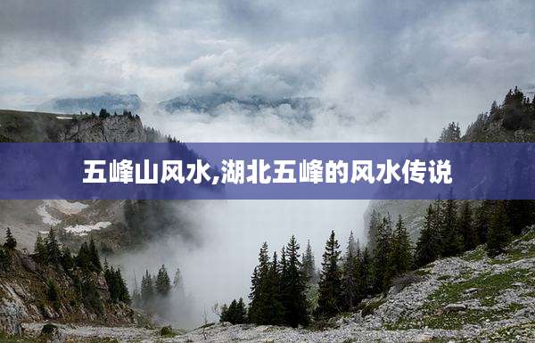 五峰山风水,湖北五峰的风水传说