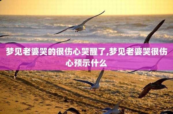 梦见老婆哭的很伤心哭醒了,梦见老婆哭很伤心预示什么