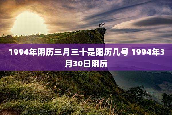 1994年阴历三月三十是阳历几号 1994年3月30日阴历
