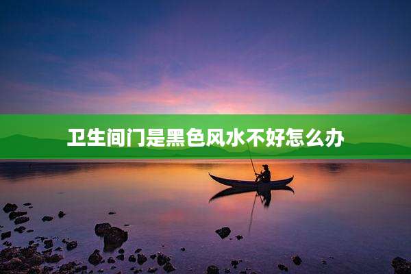 卫生间门是黑色风水不好怎么办