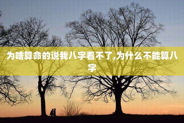 为啥算命的说我八字看不了,为什么不能算八字