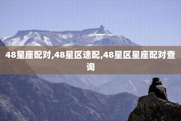 48星座配对,48星区速配,48星区星座配对查询